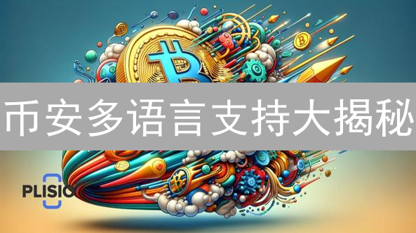 币安多语言支持大揭秘：你的母语也能畅玩加密货币？