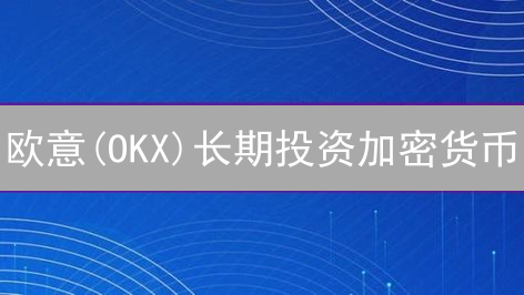 欧意(OKX)长期投资加密货币：稳健增值的终极策略？